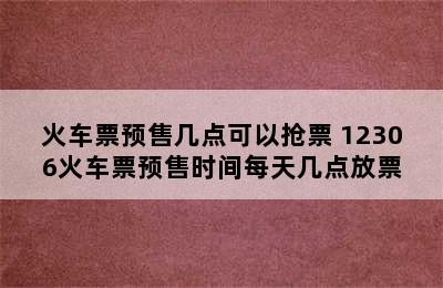 火车票预售几点可以抢票 12306火车票预售时间每天几点放票